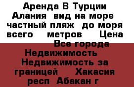 Аренда В Турции Алания  вид на море, частный пляж, до моря всего 30 метров!  › Цена ­ 2 900 - Все города Недвижимость » Недвижимость за границей   . Хакасия респ.,Абакан г.